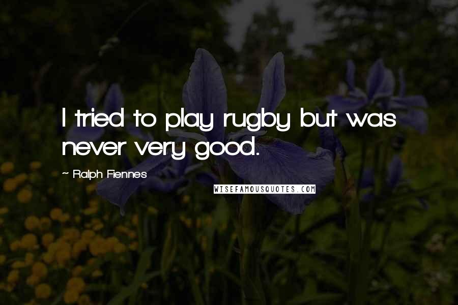 Ralph Fiennes Quotes: I tried to play rugby but was never very good.