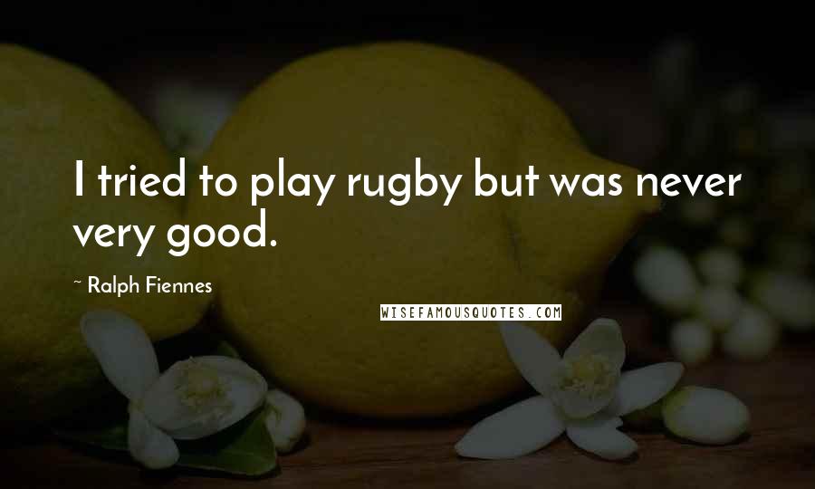 Ralph Fiennes Quotes: I tried to play rugby but was never very good.