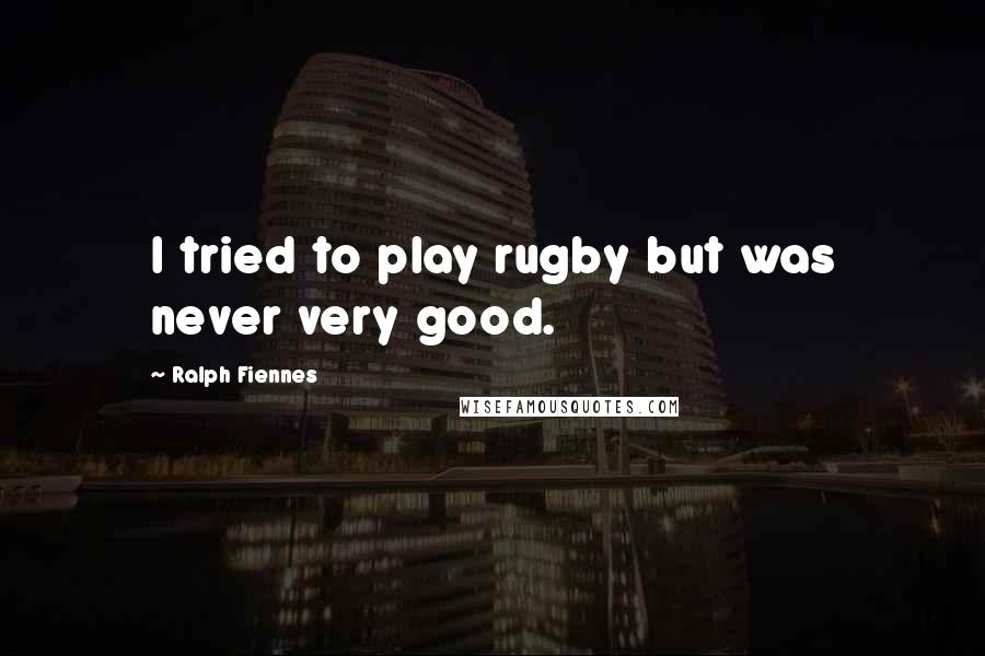 Ralph Fiennes Quotes: I tried to play rugby but was never very good.