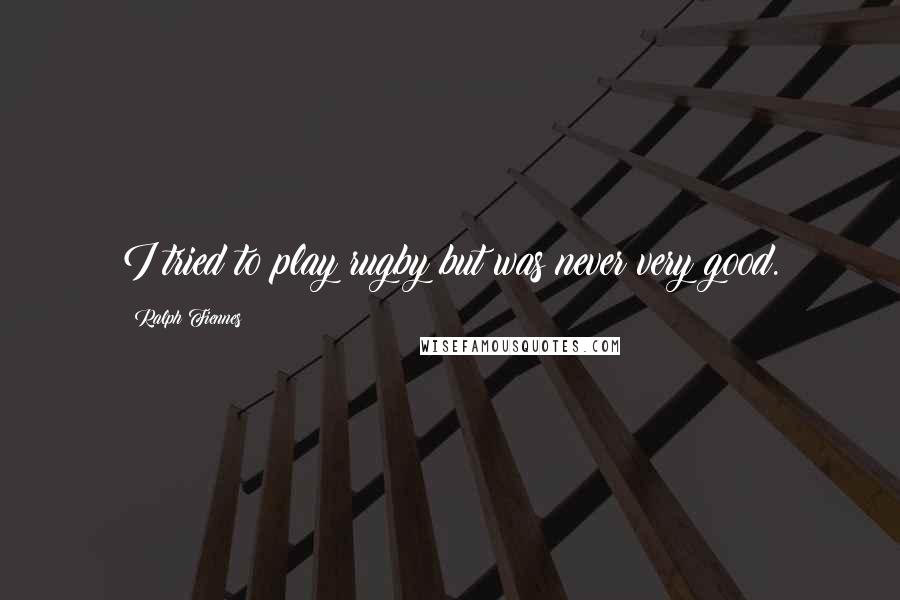 Ralph Fiennes Quotes: I tried to play rugby but was never very good.