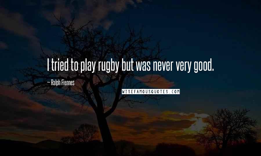 Ralph Fiennes Quotes: I tried to play rugby but was never very good.