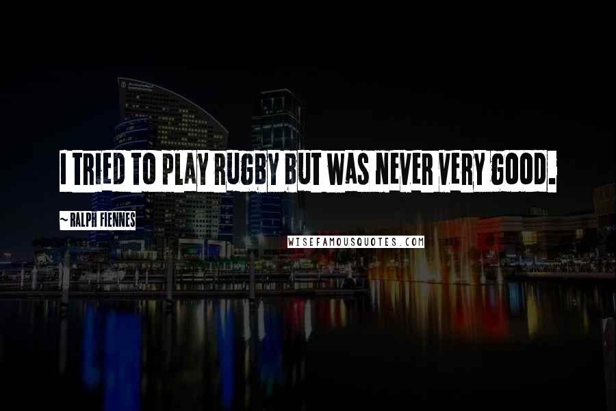 Ralph Fiennes Quotes: I tried to play rugby but was never very good.