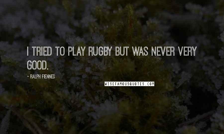 Ralph Fiennes Quotes: I tried to play rugby but was never very good.