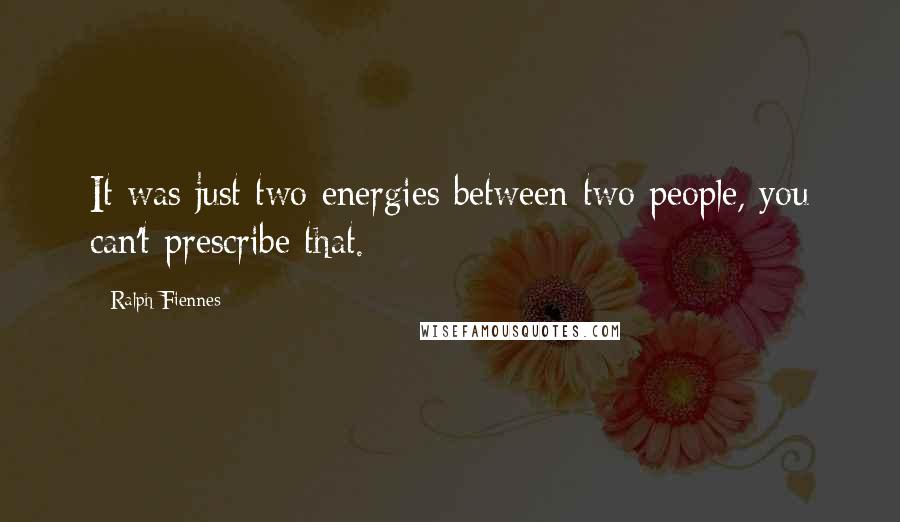 Ralph Fiennes Quotes: It was just two energies between two people, you can't prescribe that.