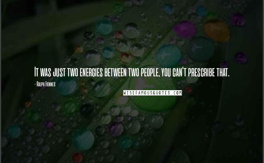 Ralph Fiennes Quotes: It was just two energies between two people, you can't prescribe that.