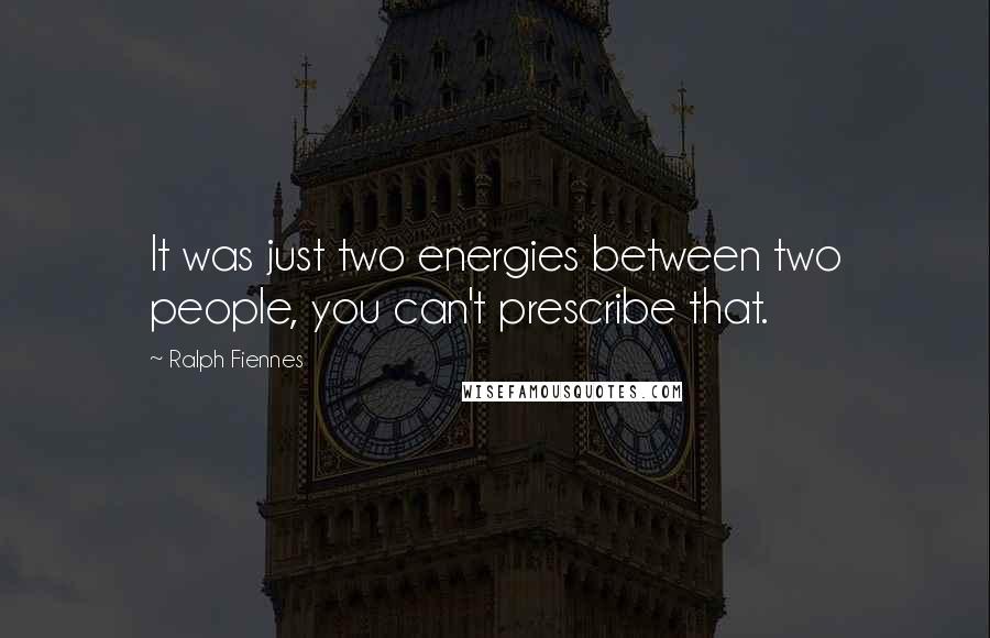 Ralph Fiennes Quotes: It was just two energies between two people, you can't prescribe that.