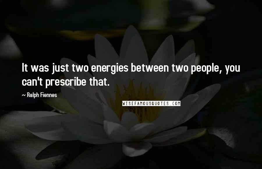 Ralph Fiennes Quotes: It was just two energies between two people, you can't prescribe that.