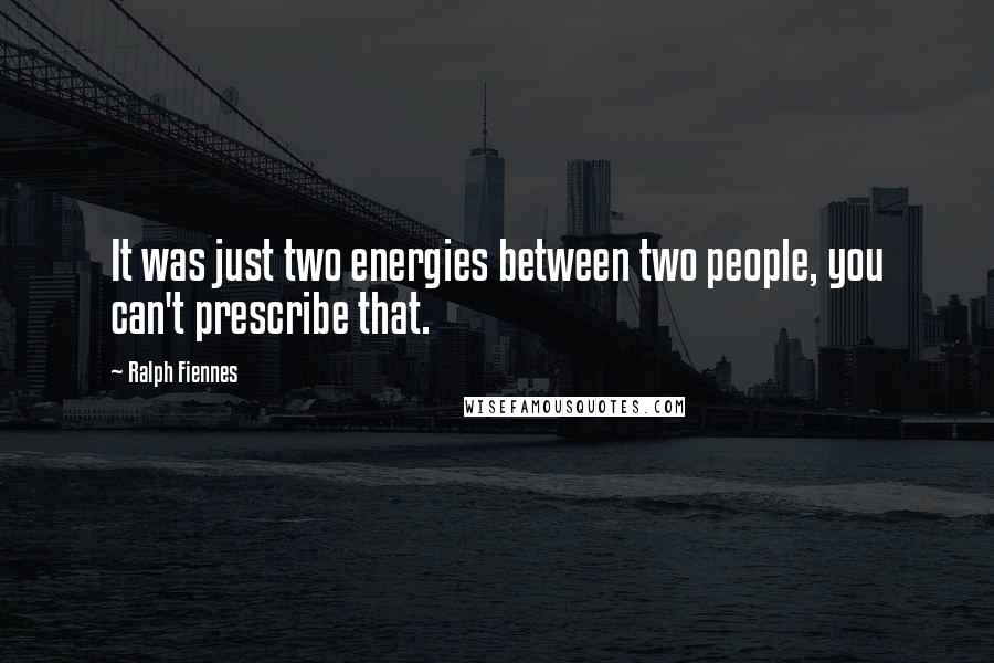 Ralph Fiennes Quotes: It was just two energies between two people, you can't prescribe that.