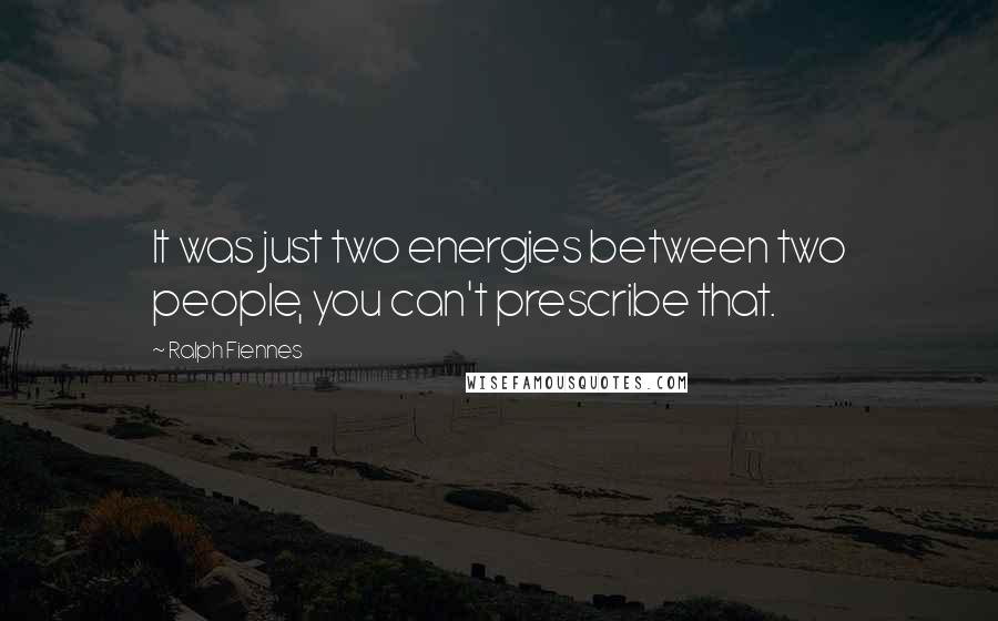 Ralph Fiennes Quotes: It was just two energies between two people, you can't prescribe that.