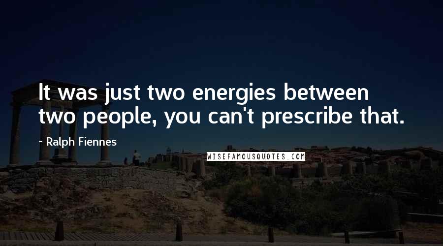 Ralph Fiennes Quotes: It was just two energies between two people, you can't prescribe that.