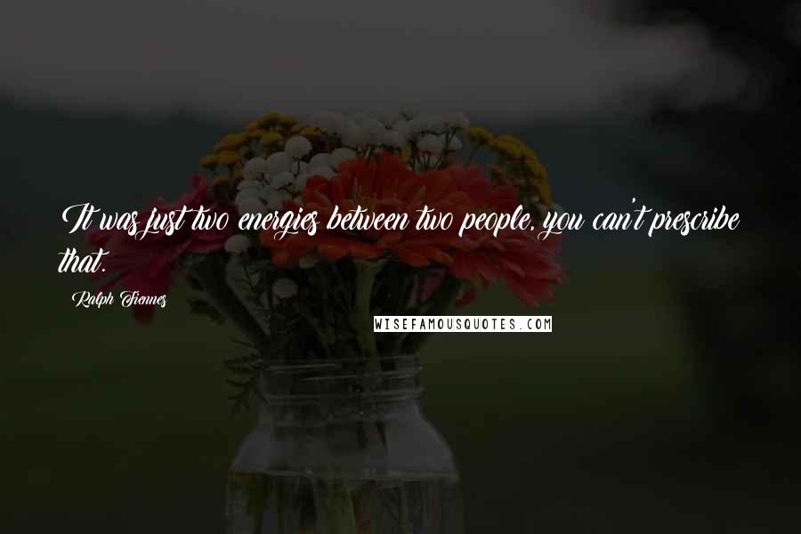 Ralph Fiennes Quotes: It was just two energies between two people, you can't prescribe that.