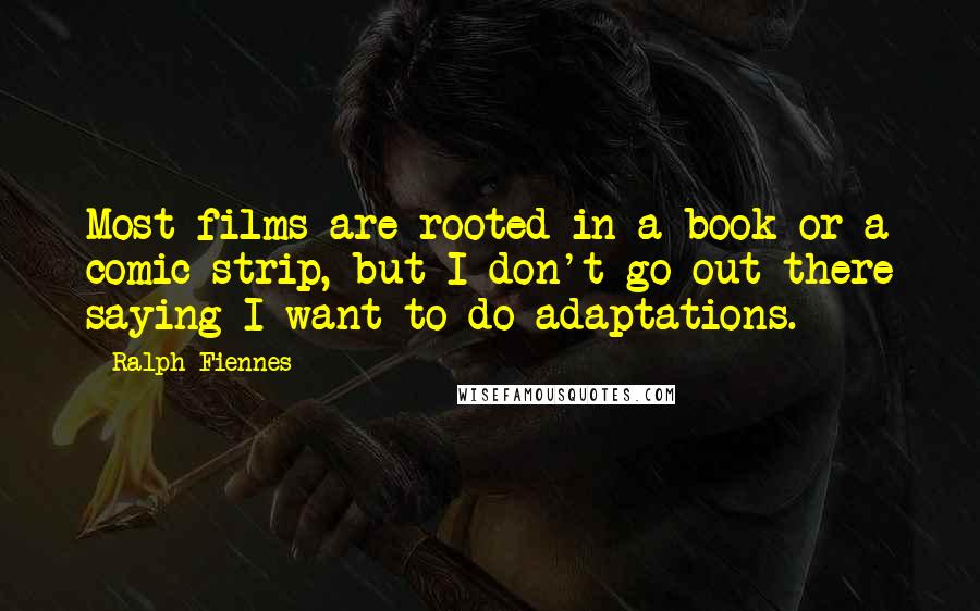Ralph Fiennes Quotes: Most films are rooted in a book or a comic strip, but I don't go out there saying I want to do adaptations.