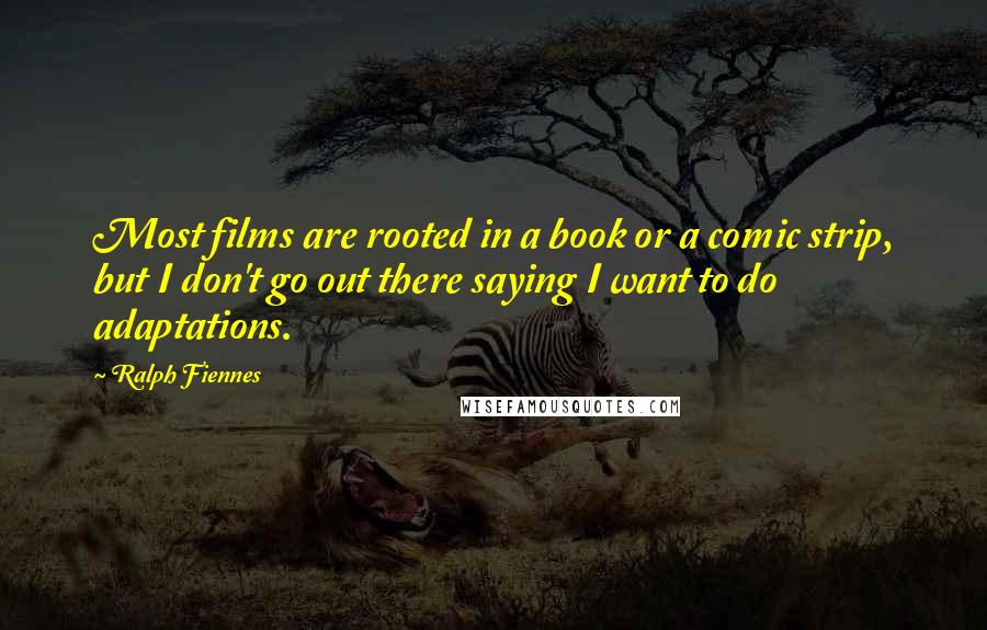 Ralph Fiennes Quotes: Most films are rooted in a book or a comic strip, but I don't go out there saying I want to do adaptations.