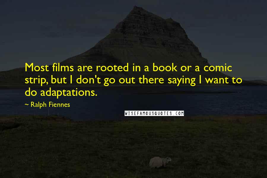 Ralph Fiennes Quotes: Most films are rooted in a book or a comic strip, but I don't go out there saying I want to do adaptations.