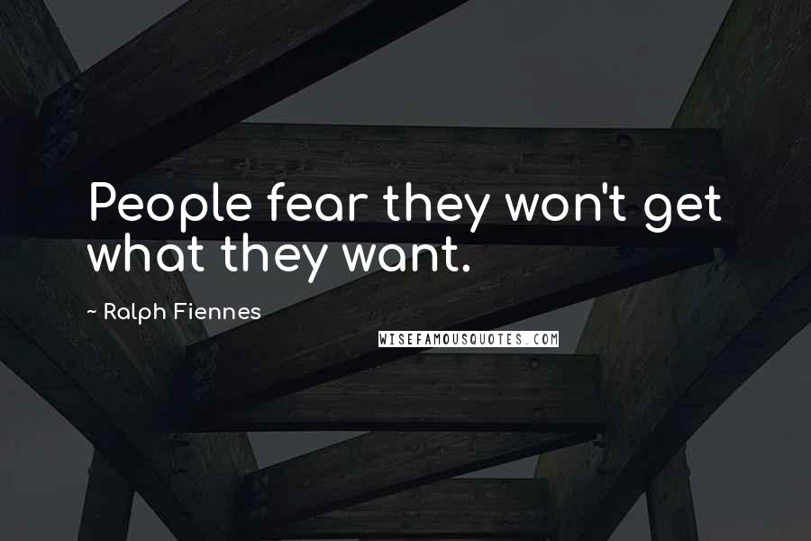 Ralph Fiennes Quotes: People fear they won't get what they want.