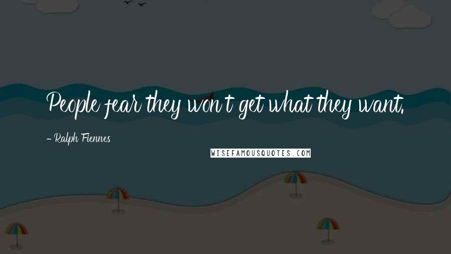 Ralph Fiennes Quotes: People fear they won't get what they want.