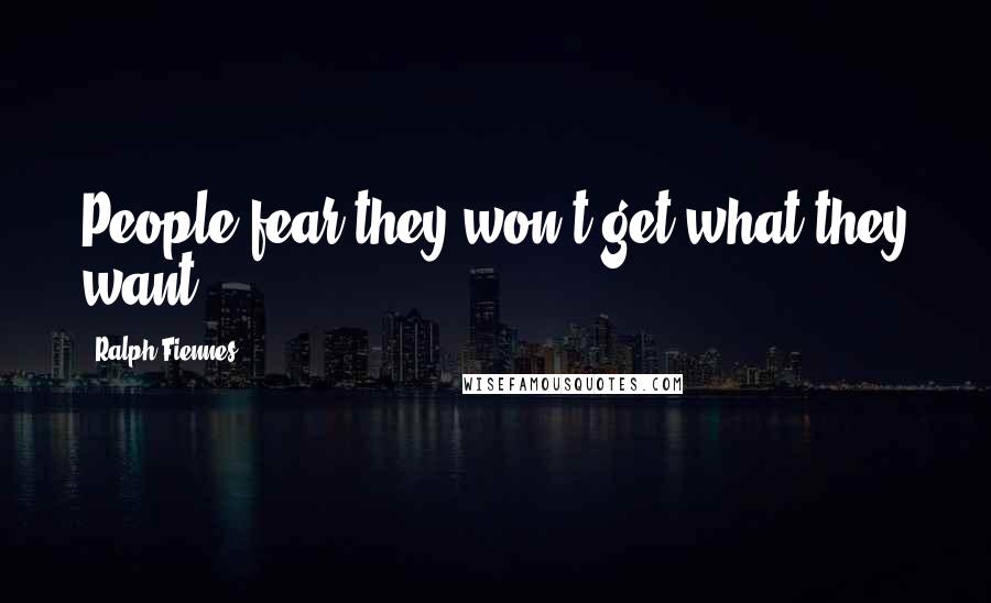 Ralph Fiennes Quotes: People fear they won't get what they want.