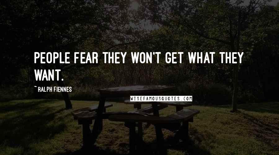 Ralph Fiennes Quotes: People fear they won't get what they want.