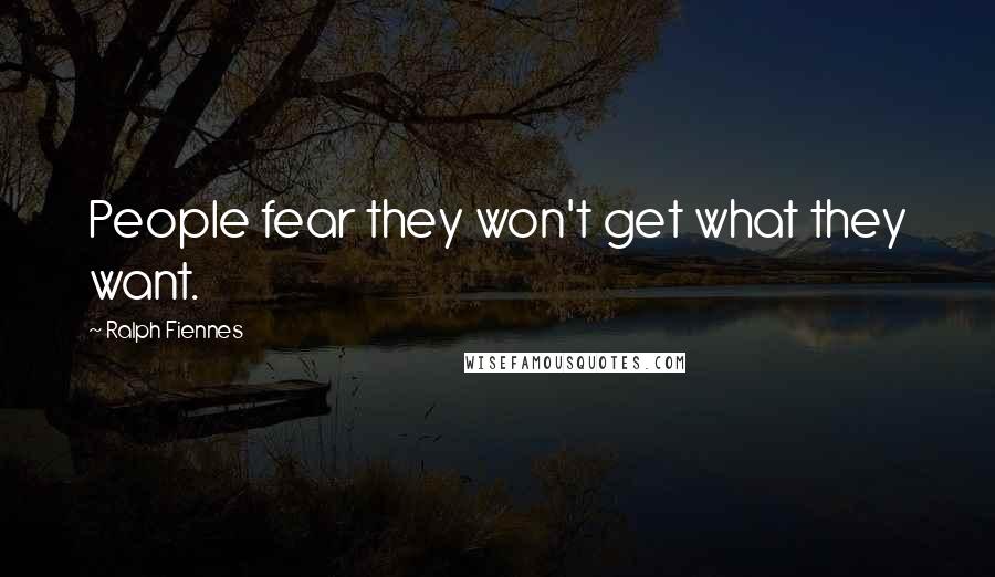 Ralph Fiennes Quotes: People fear they won't get what they want.