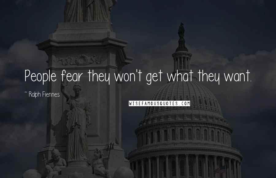 Ralph Fiennes Quotes: People fear they won't get what they want.