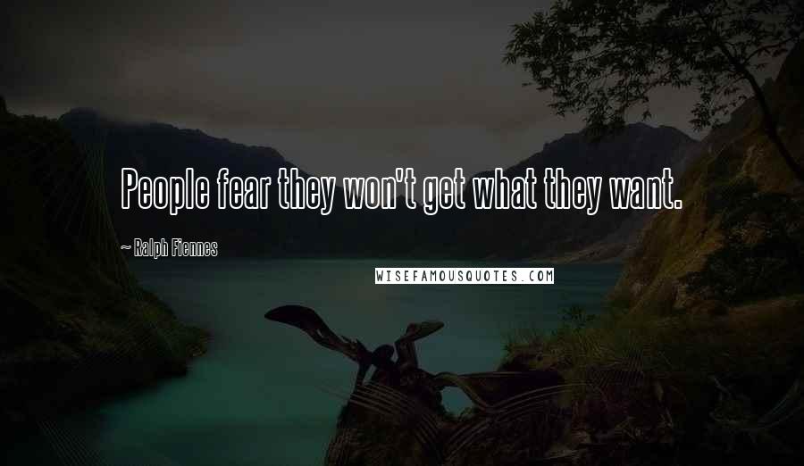 Ralph Fiennes Quotes: People fear they won't get what they want.