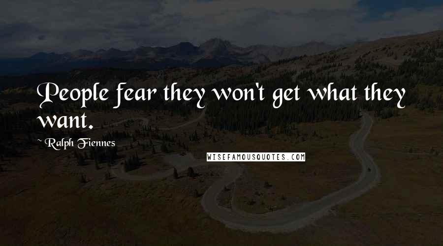 Ralph Fiennes Quotes: People fear they won't get what they want.