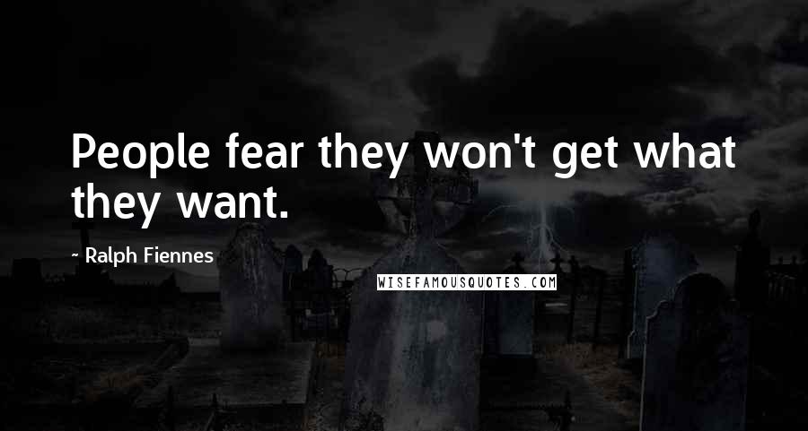 Ralph Fiennes Quotes: People fear they won't get what they want.