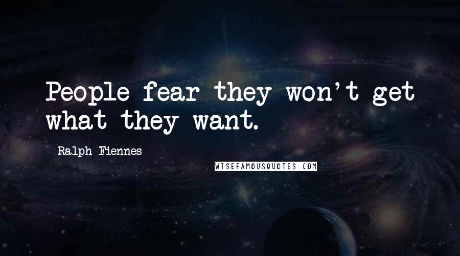 Ralph Fiennes Quotes: People fear they won't get what they want.