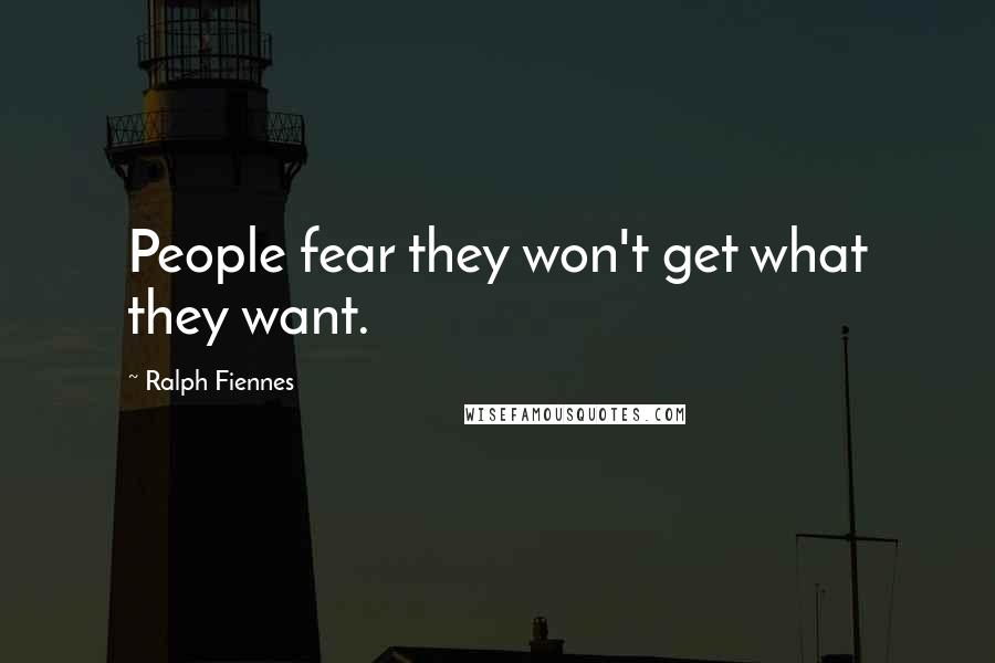 Ralph Fiennes Quotes: People fear they won't get what they want.