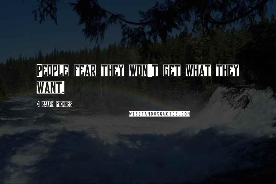 Ralph Fiennes Quotes: People fear they won't get what they want.