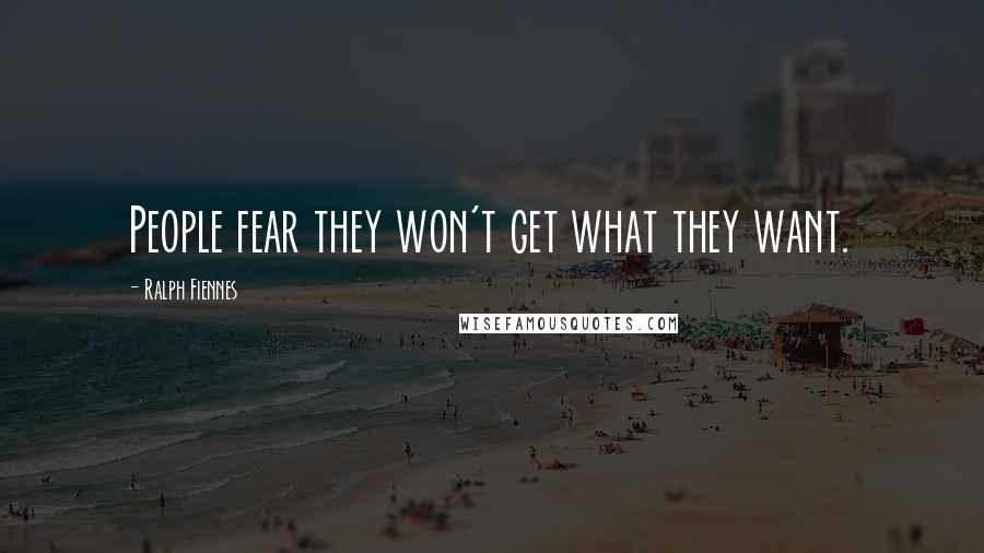 Ralph Fiennes Quotes: People fear they won't get what they want.