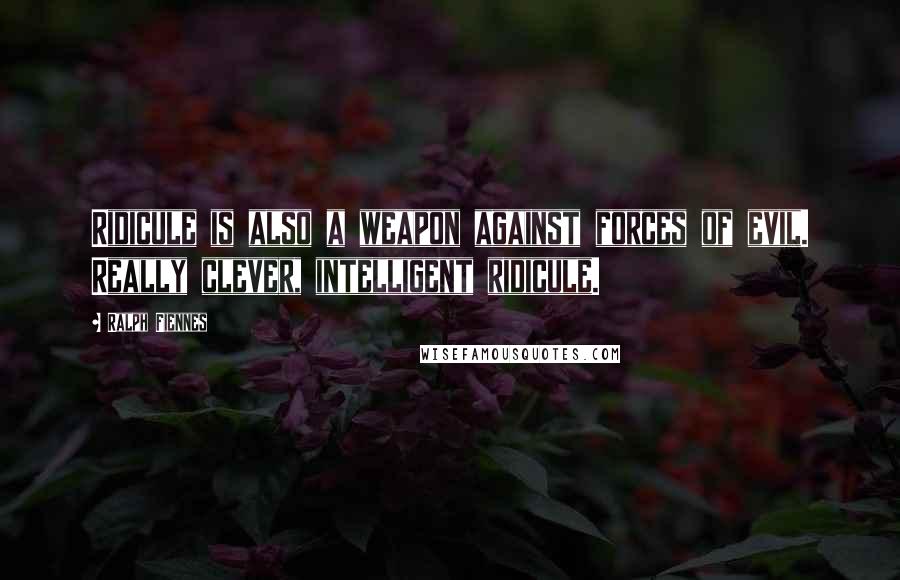 Ralph Fiennes Quotes: Ridicule is also a weapon against forces of evil. Really clever, intelligent ridicule.