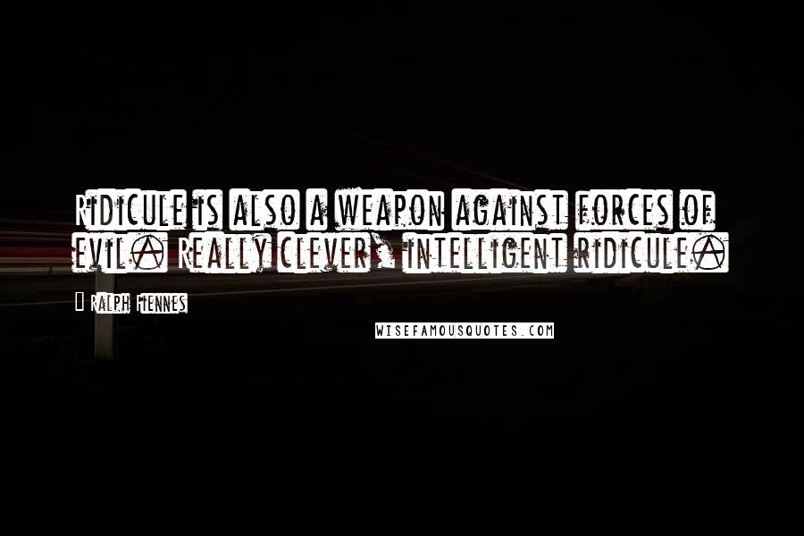 Ralph Fiennes Quotes: Ridicule is also a weapon against forces of evil. Really clever, intelligent ridicule.