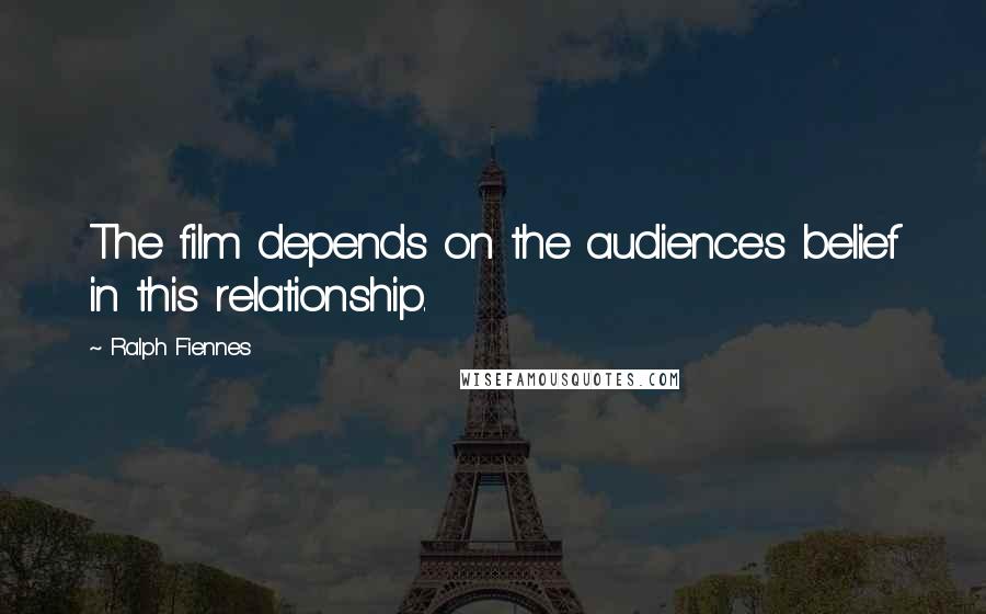 Ralph Fiennes Quotes: The film depends on the audience's belief in this relationship.