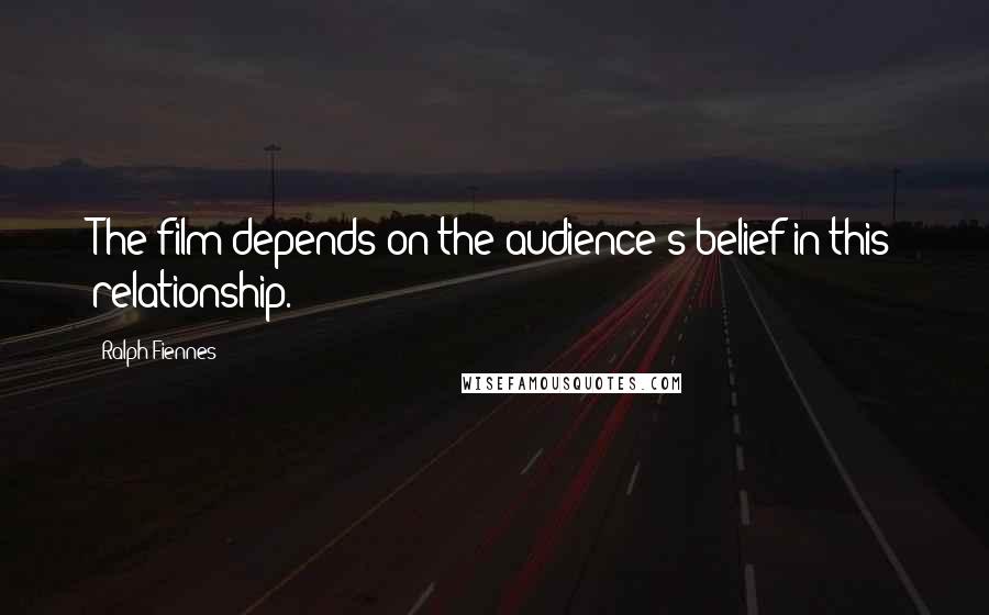 Ralph Fiennes Quotes: The film depends on the audience's belief in this relationship.