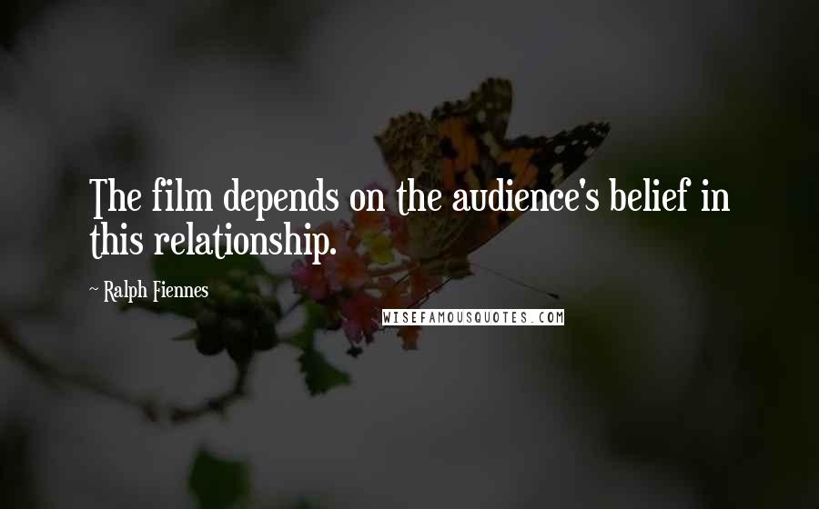 Ralph Fiennes Quotes: The film depends on the audience's belief in this relationship.