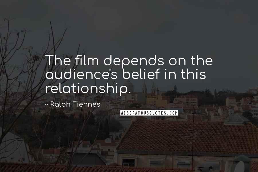 Ralph Fiennes Quotes: The film depends on the audience's belief in this relationship.