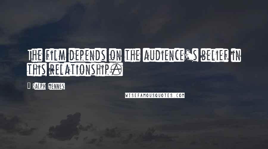 Ralph Fiennes Quotes: The film depends on the audience's belief in this relationship.