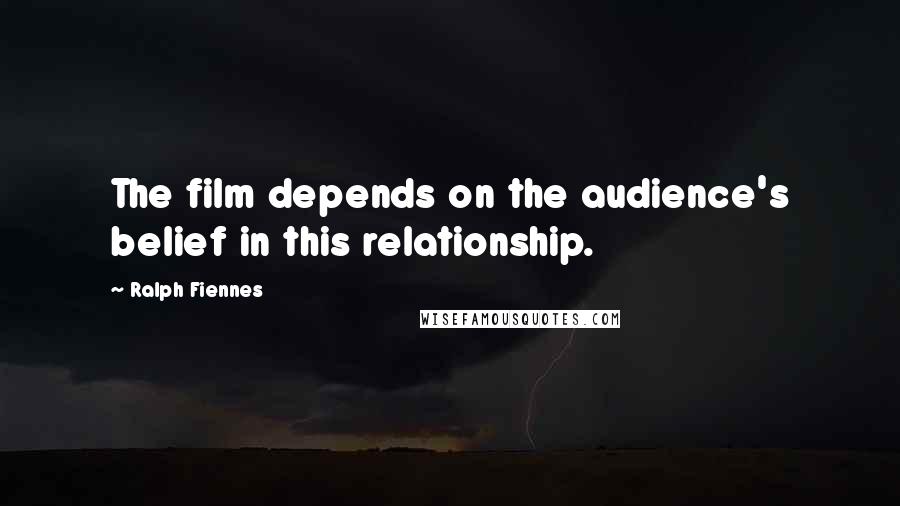 Ralph Fiennes Quotes: The film depends on the audience's belief in this relationship.