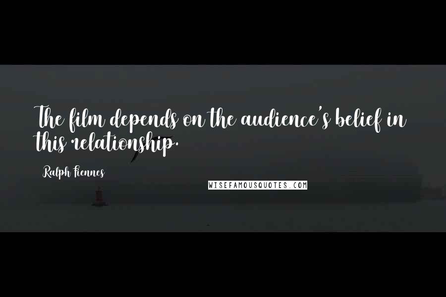 Ralph Fiennes Quotes: The film depends on the audience's belief in this relationship.