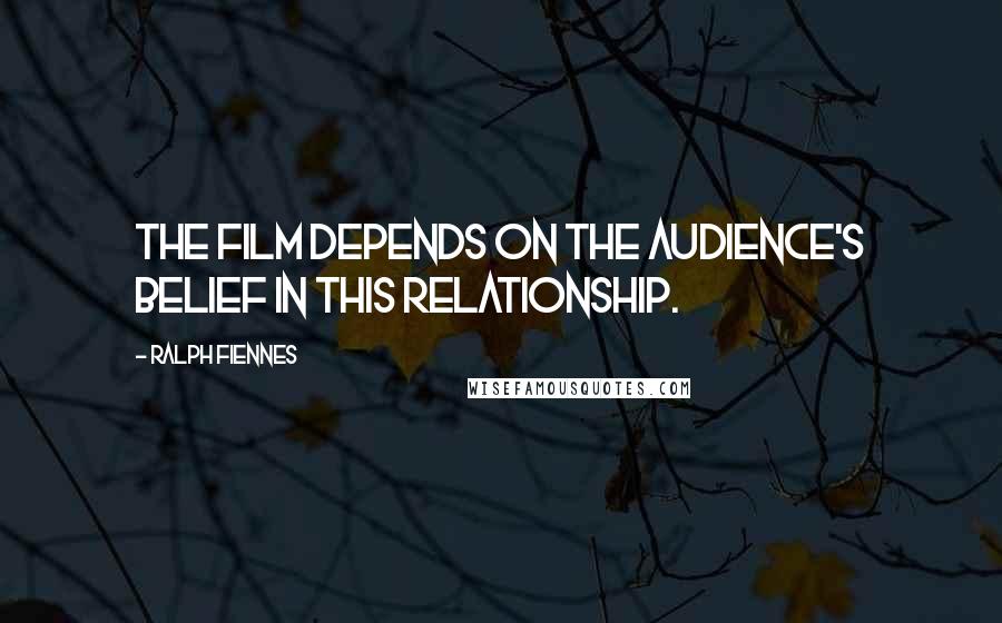 Ralph Fiennes Quotes: The film depends on the audience's belief in this relationship.