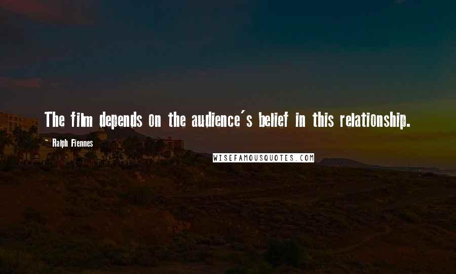 Ralph Fiennes Quotes: The film depends on the audience's belief in this relationship.