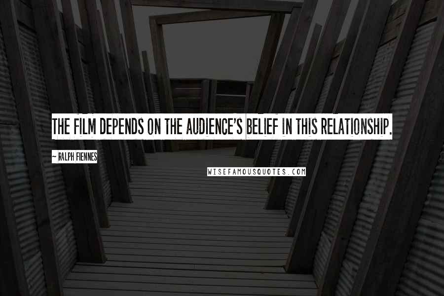 Ralph Fiennes Quotes: The film depends on the audience's belief in this relationship.