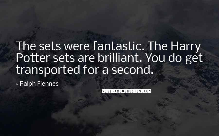 Ralph Fiennes Quotes: The sets were fantastic. The Harry Potter sets are brilliant. You do get transported for a second.