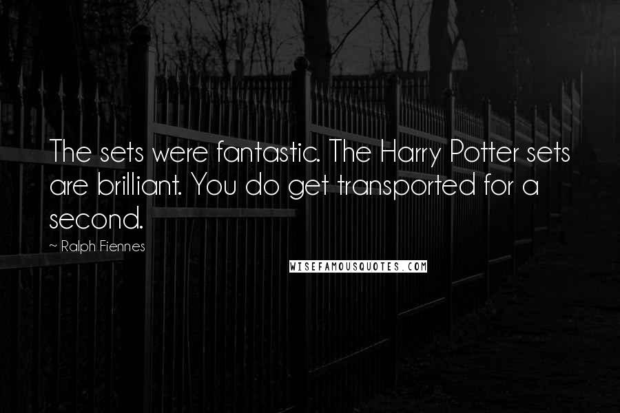 Ralph Fiennes Quotes: The sets were fantastic. The Harry Potter sets are brilliant. You do get transported for a second.