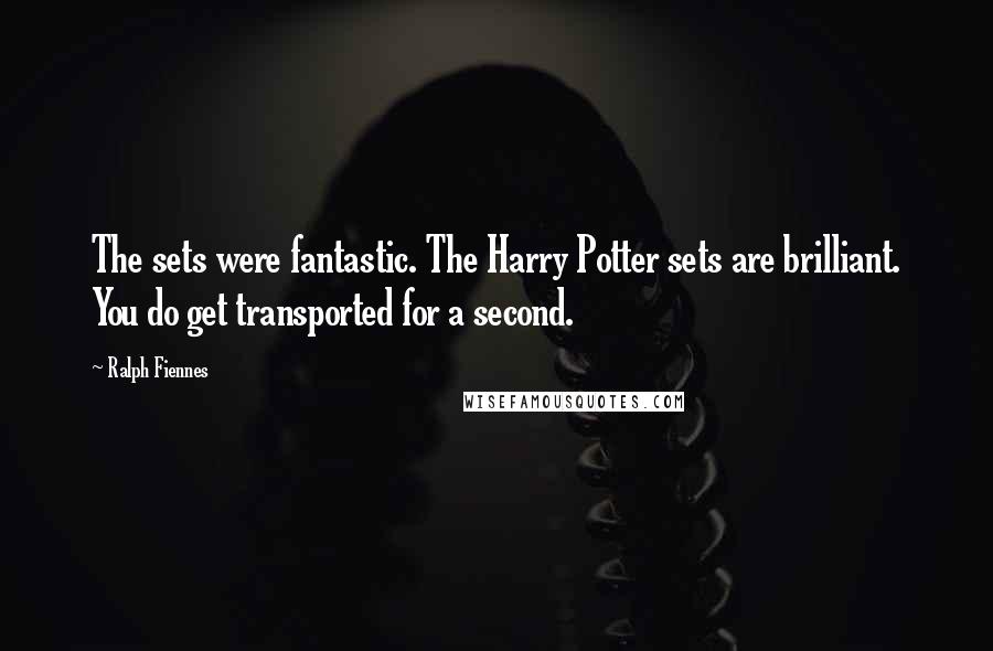 Ralph Fiennes Quotes: The sets were fantastic. The Harry Potter sets are brilliant. You do get transported for a second.