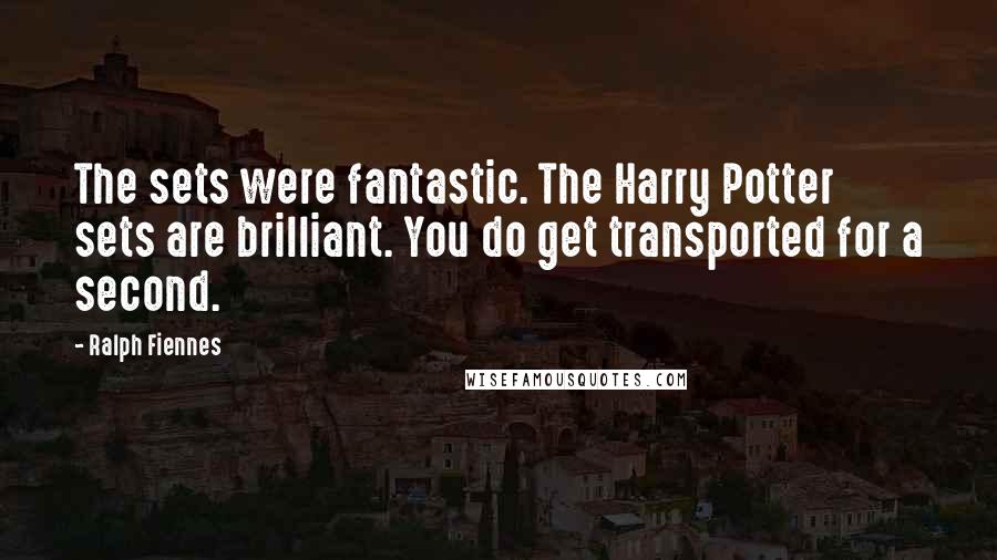 Ralph Fiennes Quotes: The sets were fantastic. The Harry Potter sets are brilliant. You do get transported for a second.