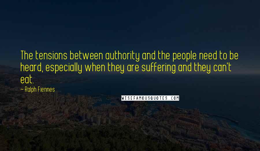 Ralph Fiennes Quotes: The tensions between authority and the people need to be heard, especially when they are suffering and they can't eat.