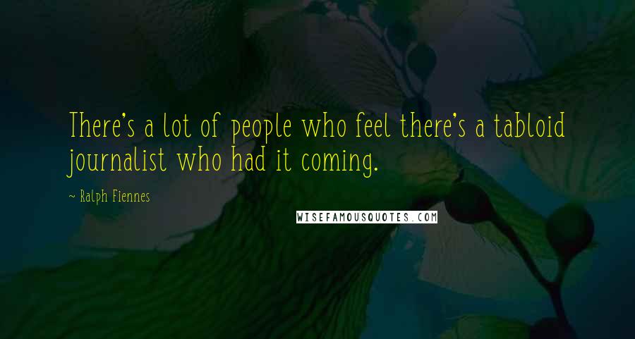 Ralph Fiennes Quotes: There's a lot of people who feel there's a tabloid journalist who had it coming.