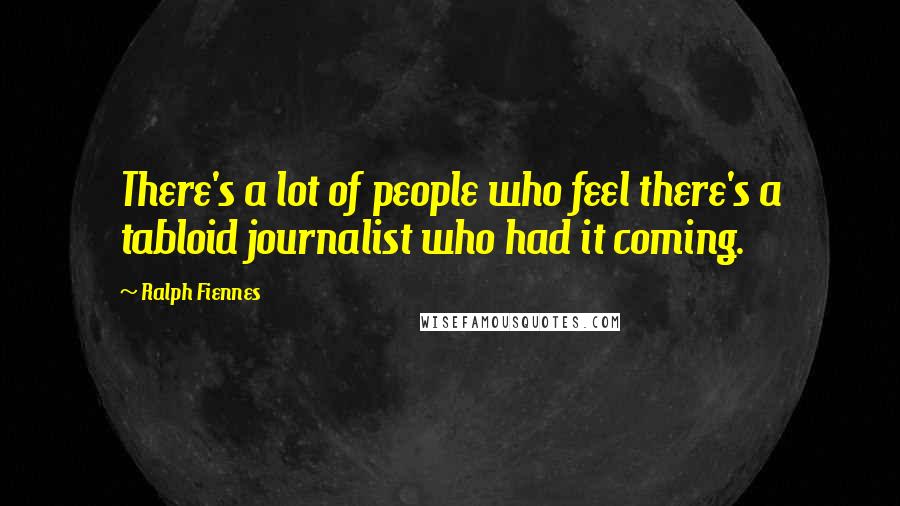 Ralph Fiennes Quotes: There's a lot of people who feel there's a tabloid journalist who had it coming.